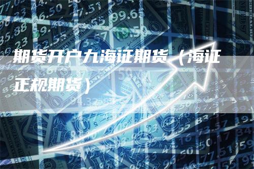 期货开户九海证期货（海证正规期货）