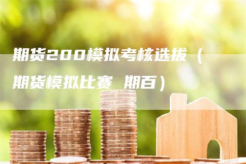 期货200模拟考核选拔（期货模拟比赛 期百）
