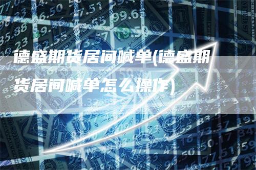 德盛期货居间喊单(德盛期货居间喊单怎么操作)