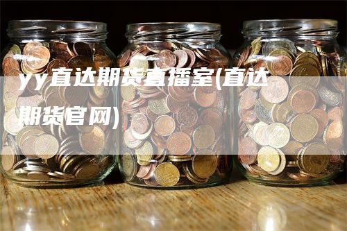 yy直达期货直播室(直达期货官网)