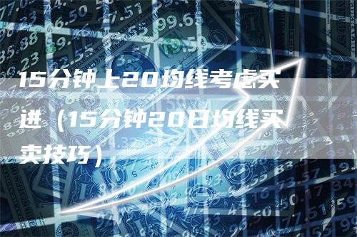 15分钟上20均线考虑买进(15分钟20日均线买卖技巧)