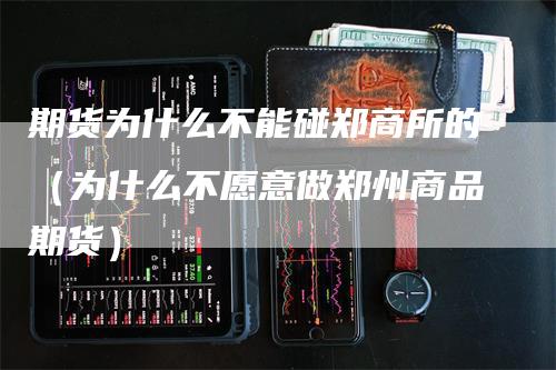 期货为什么不能碰郑商所的（为什么不愿意做郑州商品期货）