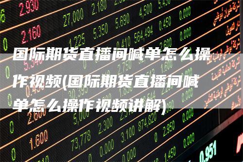 国际期货直播间喊单怎么操作视频(国际期货直播间喊单怎么操作视频讲解)