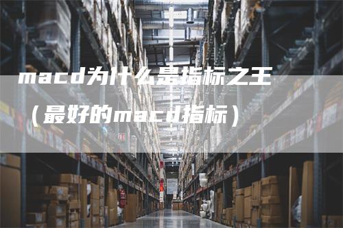 macd为什么是指标之王（最好的macd指标）