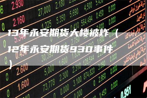 13年永安期货大楼被炸（12年永安期货930事件）