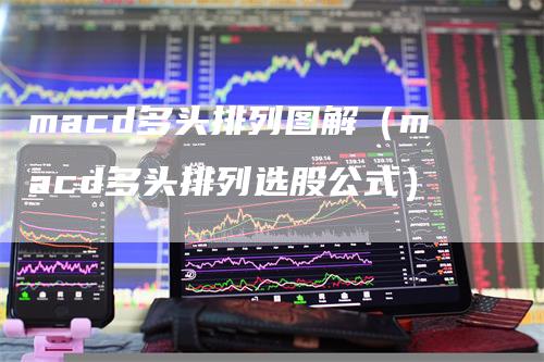 macd多头排列图解（macd多头排列选股公式）