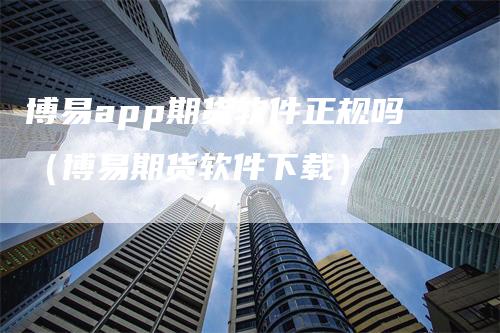 博易app期货软件正规吗（博易期货软件下载）