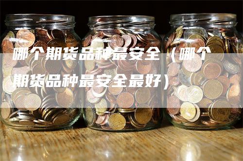 哪个期货品种最安全(哪个期货品种最安全最好)