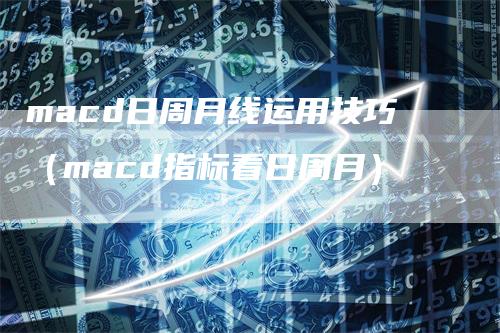 macd日周月线运用技巧（macd指标看日周月）