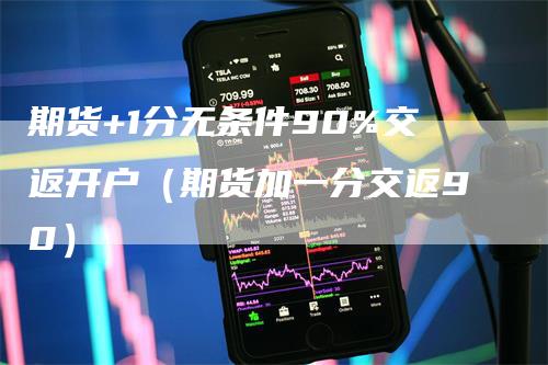 期货+1分无条件90%交返开户(期货加一分交返90)