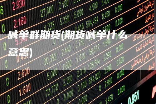 喊单群期货(期货喊单什么意思)