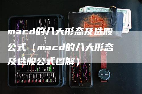 macd的八大形态及选股公式（macd的八大形态及选股公式图解）