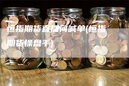恒指期货直播间喊单(恒指期货操盘手)