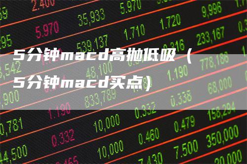 5分钟macd高抛低吸（5分钟macd买点）