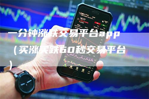 一分钟涨跌交易平台app（买涨买跌60秒交易平台）