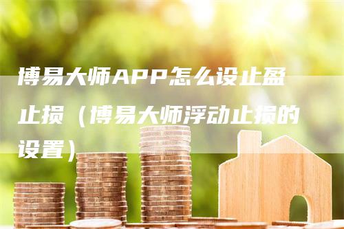 博易大师APP怎么设止盈止损（博易大师浮动止损的设置）