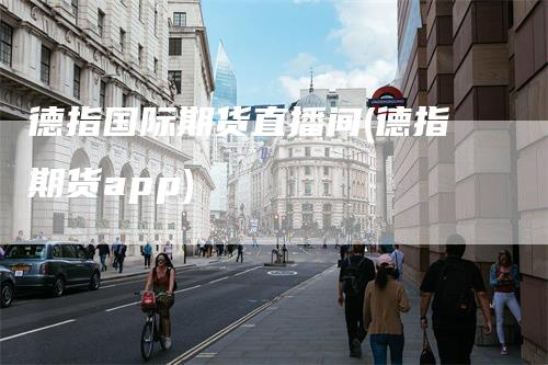 德指国际期货直播间(德指期货app)