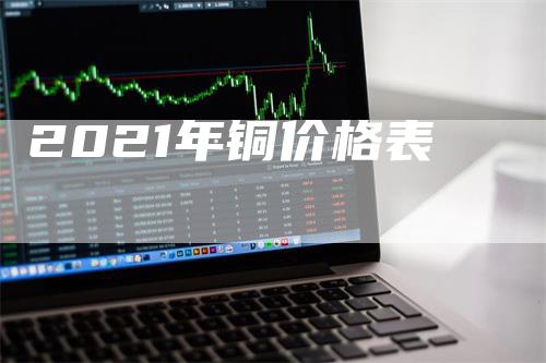 2021年铜价格表