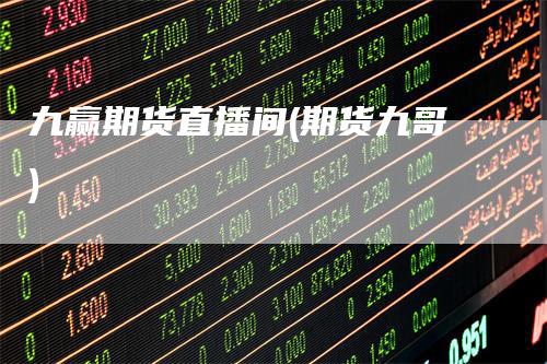 九赢期货直播间(期货九哥)