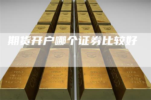 期货开户哪个证券比较好