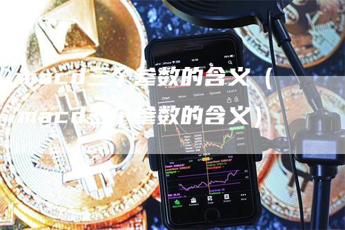 macd三个参数的含义（macd三个参数的含义）