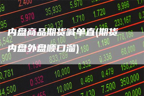 内盘商品期货喊单直(期货内盘外盘顺口溜)