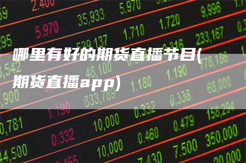 哪里有好的期货直播节目(期货直播app)