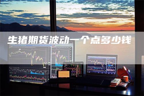 生猪期货波动一个点多少钱
