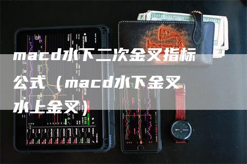 macd水下二次金叉指标公式（macd水下金叉 水上金叉）