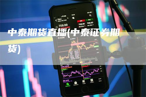 中泰期货直播(中泰证券期货)