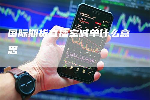 国际期货直播室喊单什么意思