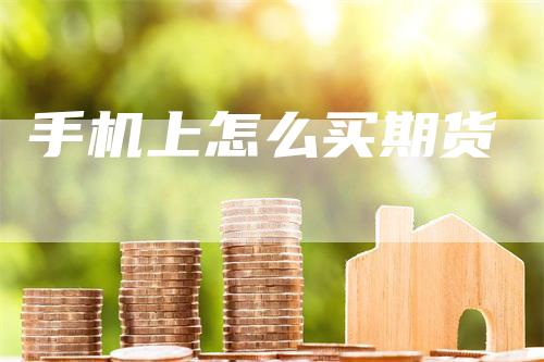 手机上怎么买期货
