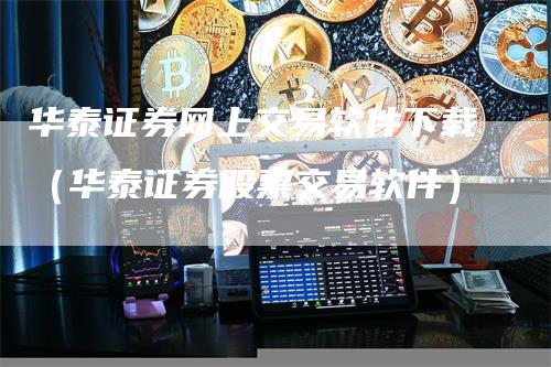 华泰证券网上交易软件下载（华泰证券股票交易软件）