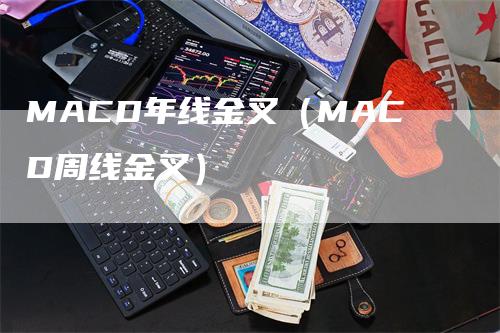 MACD年线金叉（MACD周线金叉）