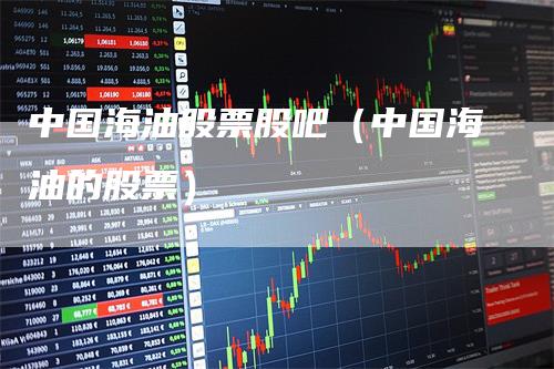 中国海油股票股吧（中国海油的股票）