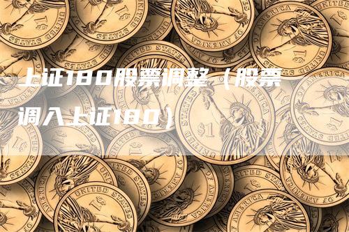 上证180股票调整（股票调入上证180）
