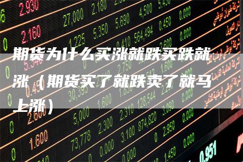 期货为什么买涨就跌买跌就涨（期货买了就跌卖了就马上涨）