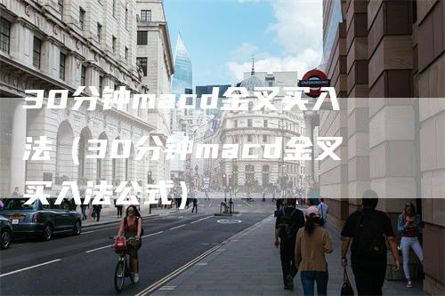 30分钟macd金叉买入法（30分钟macd金叉买入法公式）