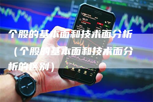 个股的基本面和技术面分析（个股的基本面和技术面分析的区别）