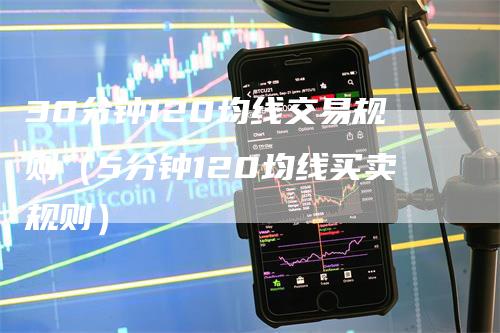 30分钟120均线交易规则（5分钟120均线买卖规则）