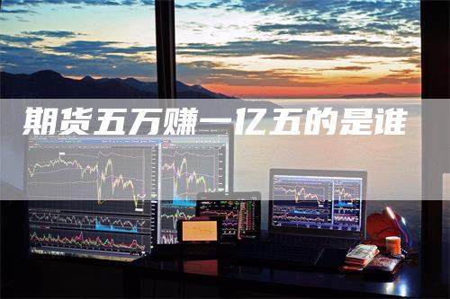 期货五万赚一亿五的是谁