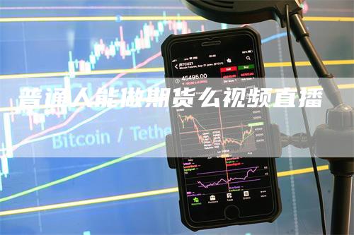 普通人能做期货么视频直播