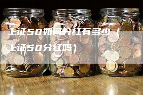 上证50如何分红有多少（上证50分红吗）