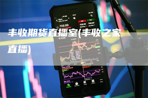 丰收期货直播室(丰收之家直播)