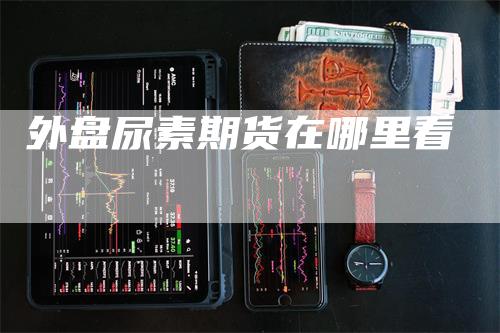 外盘尿素期货在哪里看