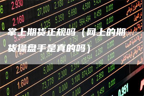 掌上期货正规吗(网上的期货操盘手是真的吗)