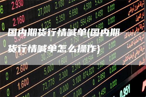 国内期货行情喊单(国内期货行情喊单怎么操作)