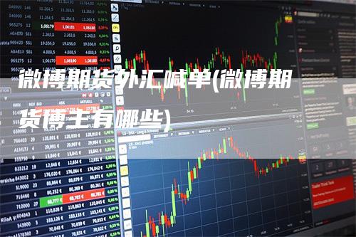 微博期货外汇喊单(微博期货博主有哪些)