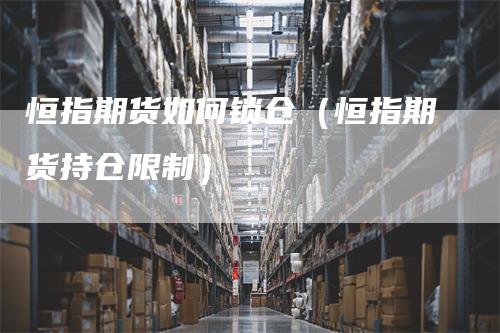 恒指期货如何锁仓（恒指期货持仓限制）