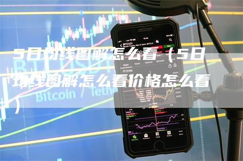 5日均线图解怎么看（5日均线图解怎么看价格怎么看）